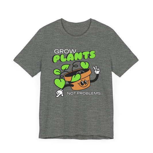 Grow Plants, Not Problems - Unisex T-Shirt [SPREAD POSITIVITY & GREENERY]